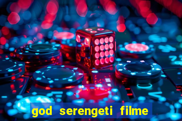 god serengeti filme completo dublado online